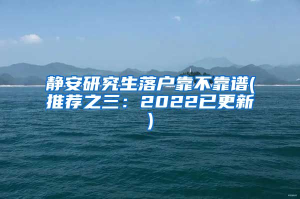 静安研究生落户靠不靠谱(推荐之三：2022已更新)