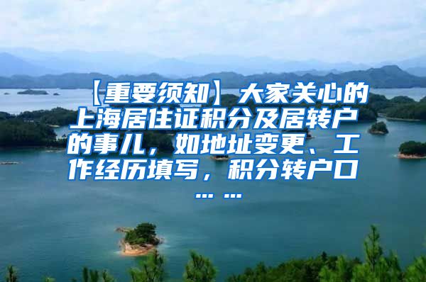 【重要须知】大家关心的上海居住证积分及居转户的事儿，如地址变更、工作经历填写，积分转户口……