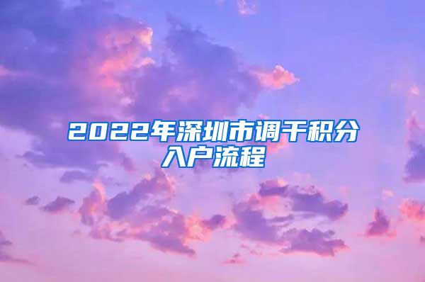 2022年深圳市调干积分入户流程