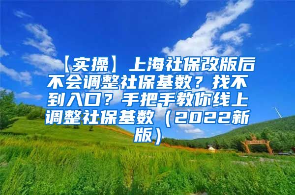 【实操】上海社保改版后不会调整社保基数？找不到入口？手把手教你线上调整社保基数（2022新版）