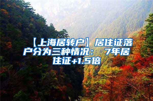 【上海居转户】居住证落户分为三种情况：①7年居住证+1.5倍