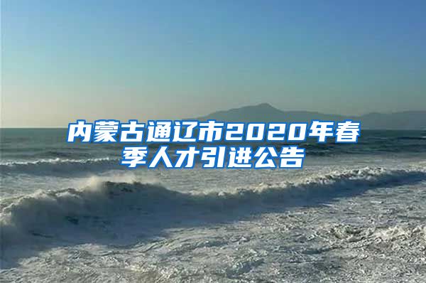 内蒙古通辽市2020年春季人才引进公告