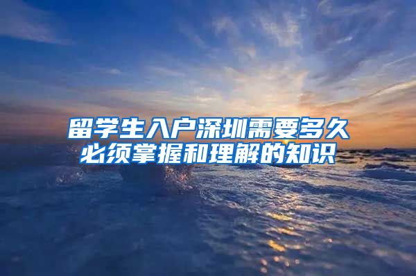 留学生入户深圳需要多久必须掌握和理解的知识