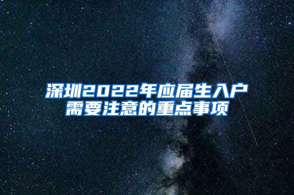 深圳2022年应届生入户需要注意的重点事项