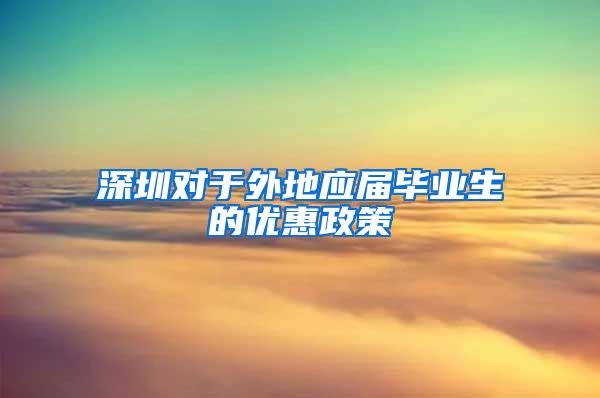 深圳对于外地应届毕业生的优惠政策