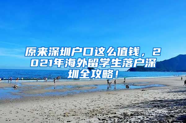 原来深圳户口这么值钱，2021年海外留学生落户深圳全攻略！