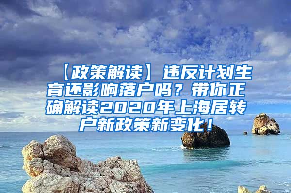 【政策解读】违反计划生育还影响落户吗？带你正确解读2020年上海居转户新政策新变化！