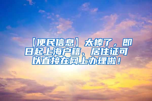 【便民信息】太棒了，即日起上海户籍、居住证可以直接在网上办理啦！