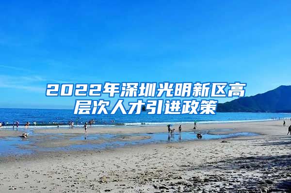 2022年深圳光明新区高层次人才引进政策