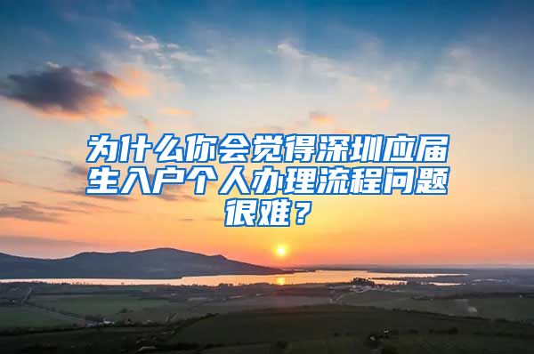 为什么你会觉得深圳应届生入户个人办理流程问题很难？