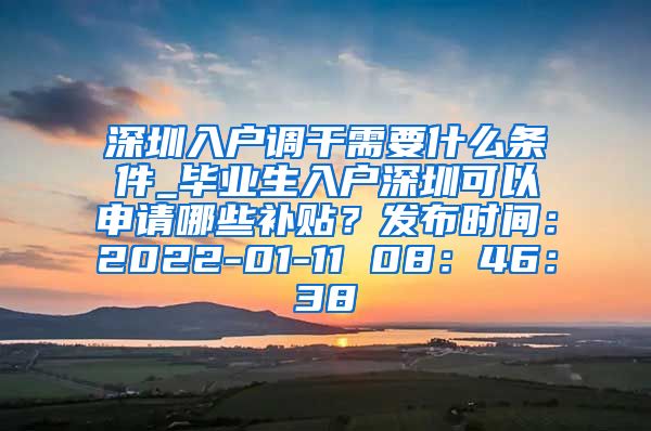 深圳入户调干需要什么条件_毕业生入户深圳可以申请哪些补贴？发布时间：2022-01-11 08：46：38