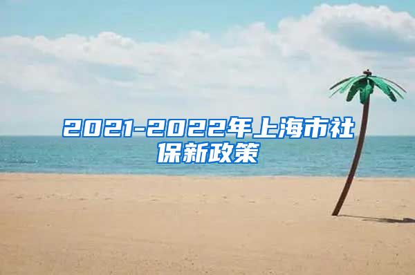 2021-2022年上海市社保新政策