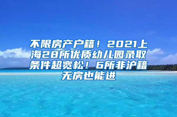 不限房产户籍！2021上海28所优质幼儿园录取条件超宽松！6所非沪籍无房也能进