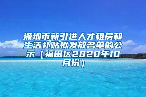 深圳市新引进人才租房和生活补贴拟发放名单的公示（福田区2020年10月份）