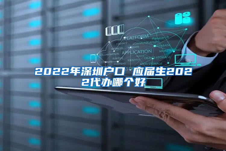 2022年深圳户口 应届生2022代办哪个好