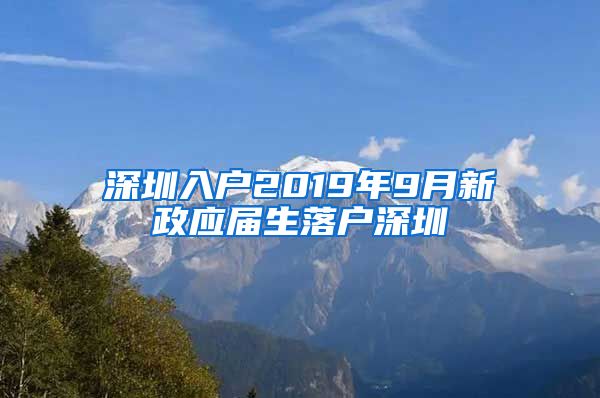 深圳入户2019年9月新政应届生落户深圳