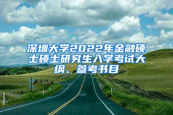 深圳大学2022年金融硕士硕士研究生入学考试大纲、参考书目