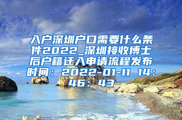 入户深圳户口需要什么条件2022_深圳接收博士后户籍迁入申请流程发布时间：2022-01-11 14：46：43