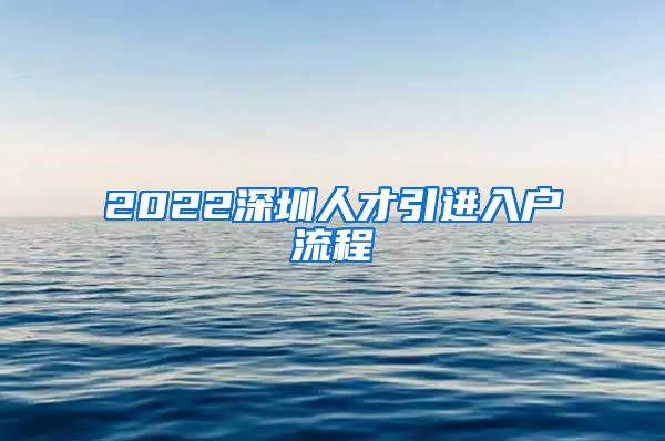 2022深圳人才引进入户流程