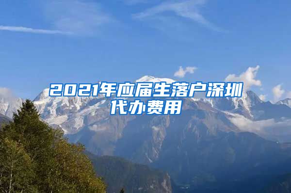 2021年应届生落户深圳代办费用