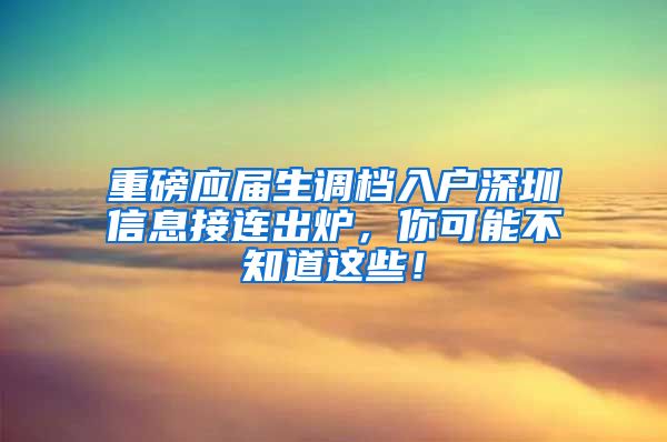 重磅应届生调档入户深圳信息接连出炉，你可能不知道这些！