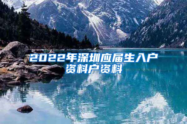 2022年深圳应届生入户资料户资料