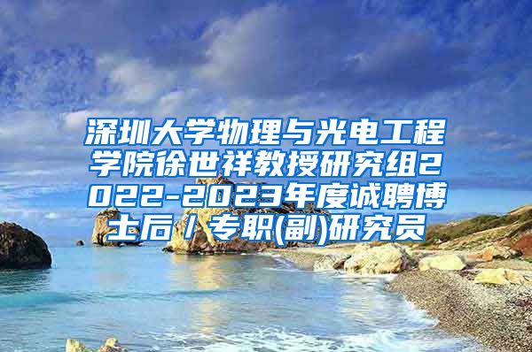 深圳大学物理与光电工程学院徐世祥教授研究组2022-2023年度诚聘博士后／专职(副)研究员