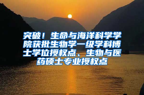 突破！生命与海洋科学学院获批生物学一级学科博士学位授权点、生物与医药硕士专业授权点