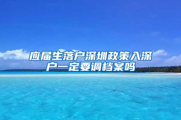 应届生落户深圳政策入深户一定要调档案吗