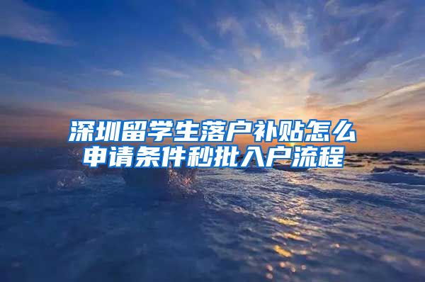 深圳留学生落户补贴怎么申请条件秒批入户流程