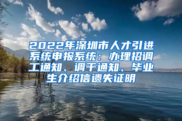 2022年深圳市人才引进系统申报系统：办理招调工通知、调干通知、毕业生介绍信遗失证明