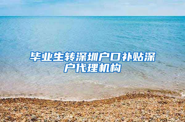 毕业生转深圳户口补贴深户代理机构