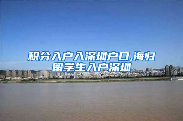 积分入户入深圳户口,海归留学生入户深圳