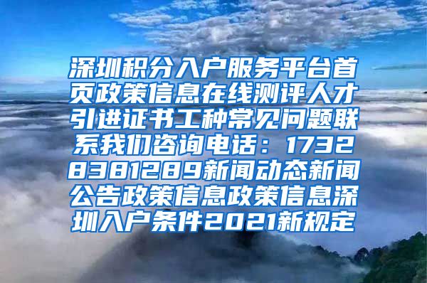 深圳积分入户服务平台首页政策信息在线测评人才引进证书工种常见问题联系我们咨询电话：17328381289新闻动态新闻公告政策信息政策信息深圳入户条件2021新规定