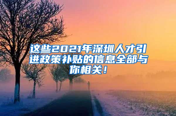 这些2021年深圳人才引进政策补贴的信息全部与你相关！