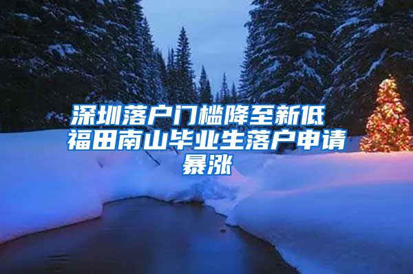 深圳落户门槛降至新低 福田南山毕业生落户申请暴涨