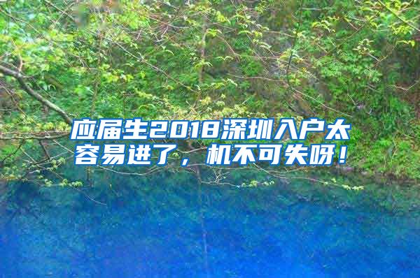 应届生2018深圳入户太容易进了，机不可失呀！