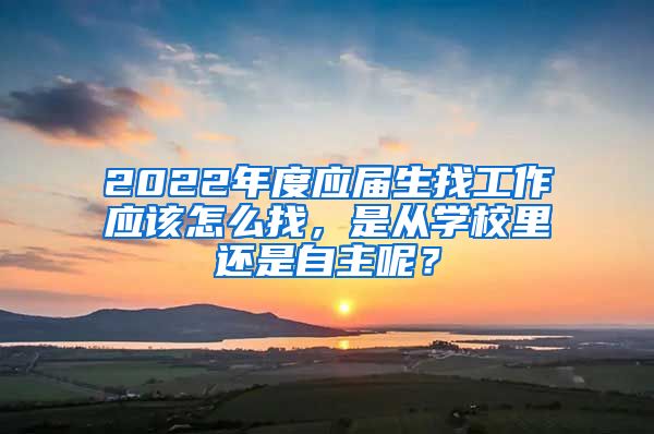 2022年度应届生找工作应该怎么找，是从学校里还是自主呢？