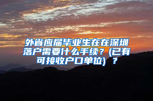 外省应届毕业生在在深圳落户需要什么手续？(已有可接收户口单位) ？