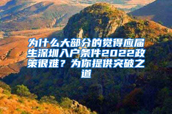 为什么大部分的觉得应届生深圳入户条件2022政策很难？为你提供突破之道