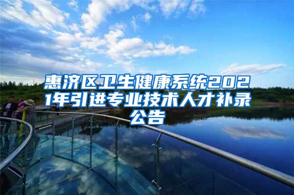 惠济区卫生健康系统2021年引进专业技术人才补录公告