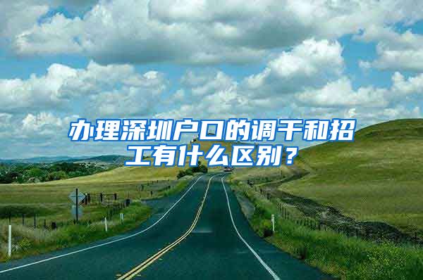 办理深圳户口的调干和招工有什么区别？