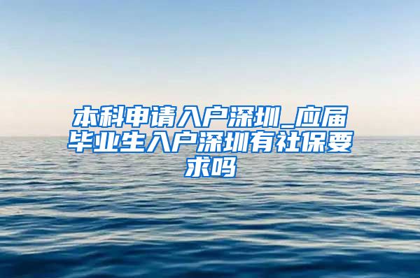 本科申请入户深圳_应届毕业生入户深圳有社保要求吗