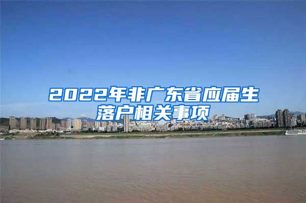 2022年非广东省应届生落户相关事项