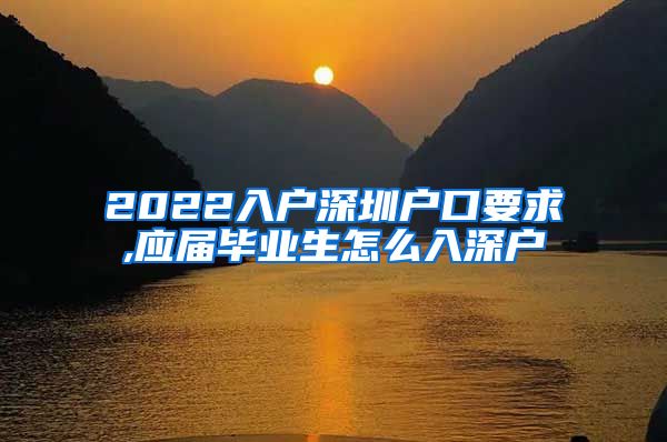 2022入户深圳户口要求,应届毕业生怎么入深户