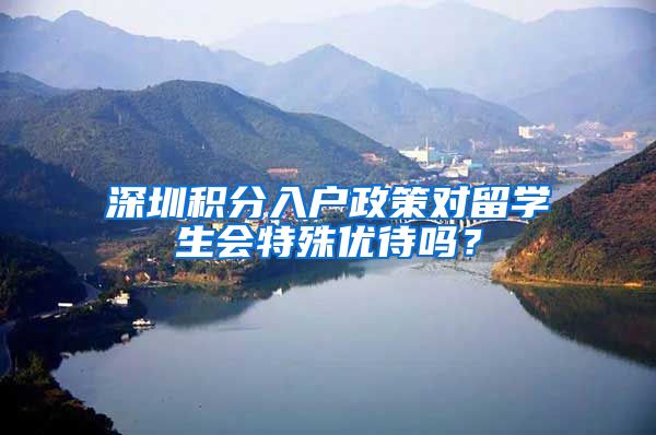 深圳积分入户政策对留学生会特殊优待吗？