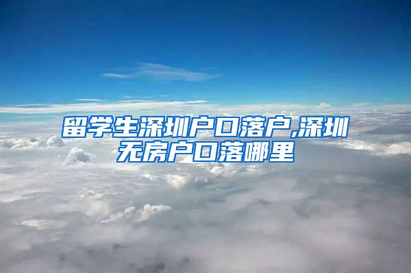 留学生深圳户口落户,深圳无房户口落哪里