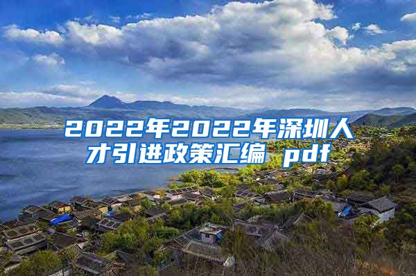 2022年2022年深圳人才引进政策汇编 pdf