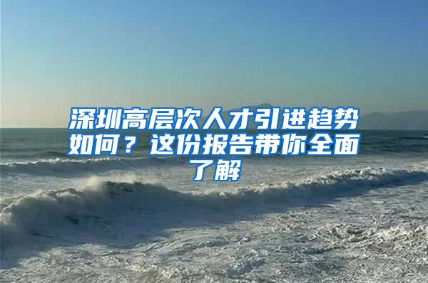 深圳高层次人才引进趋势如何？这份报告带你全面了解