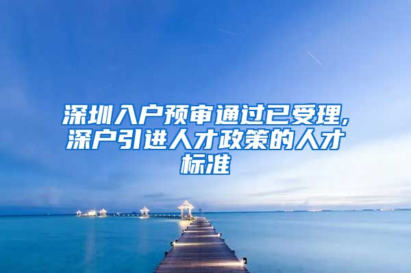 深圳入户预审通过已受理,深户引进人才政策的人才标准